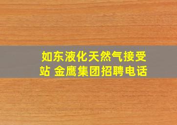 如东液化天然气接受站 金鹰集团招聘电话